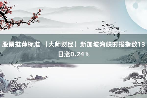 股票推荐标准 【大师财经】新加坡海峡时报指数13日涨0.24%