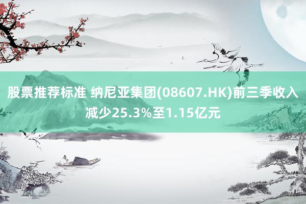 股票推荐标准 纳尼亚集团(08607.HK)前三季收入减少25.3%至1.15亿元