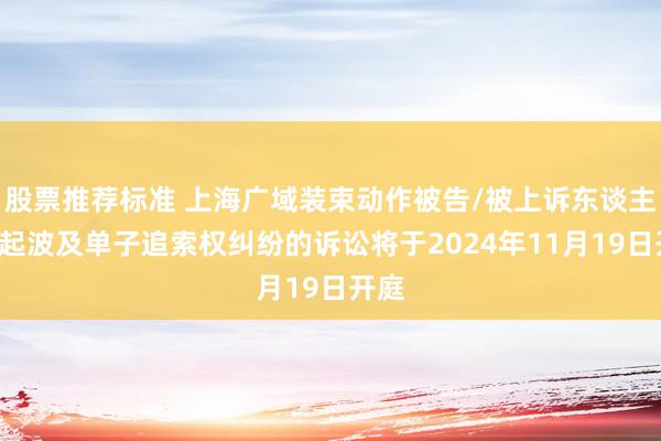 股票推荐标准 上海广域装束动作被告/被上诉东谈主的1起波及单子追索权纠纷的诉讼将于2024年11月19日开庭