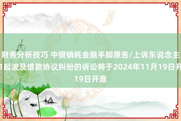 财务分析技巧 中银销耗金融手脚原告/上诉东说念主的1起波及借款协议纠纷的诉讼将于2024年11月19日开庭