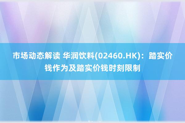 市场动态解读 华润饮料(02460.HK)：踏实价钱作为及踏实价钱时刻限制