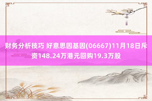 财务分析技巧 好意思因基因(06667)11月18日斥资148.24万港元回购19.3万股