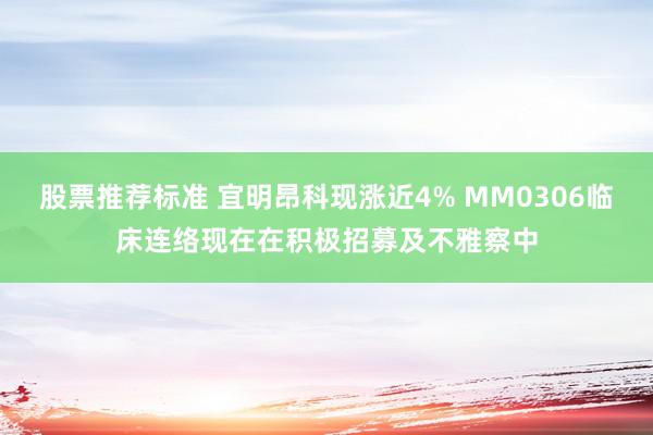 股票推荐标准 宜明昂科现涨近4% MM0306临床连络现在在积极招募及不雅察中