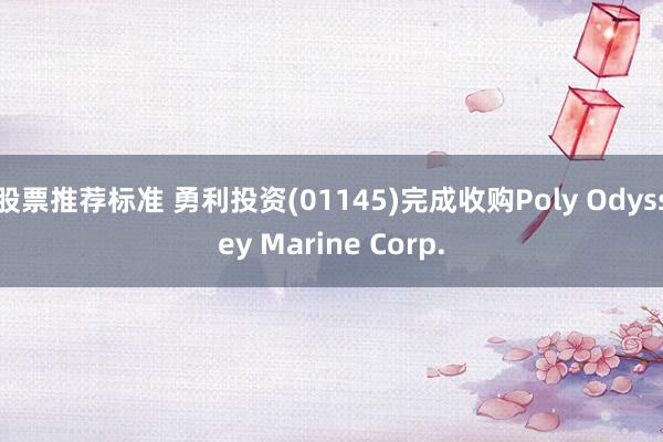 股票推荐标准 勇利投资(01145)完成收购Poly Odyssey Marine Corp.