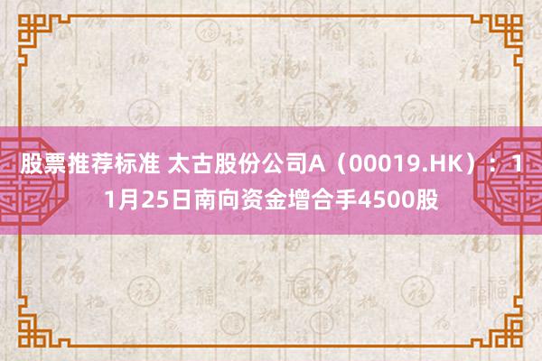 股票推荐标准 太古股份公司A（00019.HK）：11月25日南向资金增合手4500股