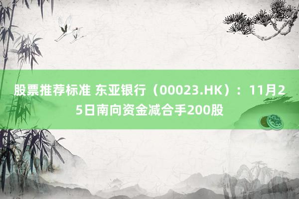 股票推荐标准 东亚银行（00023.HK）：11月25日南向资金减合手200股