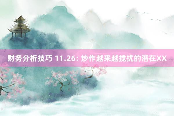 财务分析技巧 11.26: 炒作越来越搅扰的潜在XX