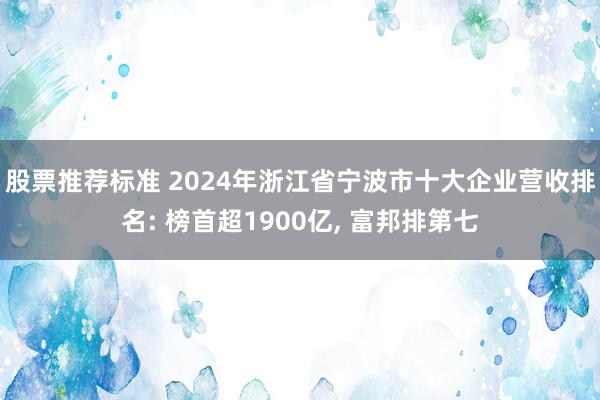 股票推荐标准 2024年浙江省宁波市十大企业营收排名: 榜首超1900亿, 富邦排第七