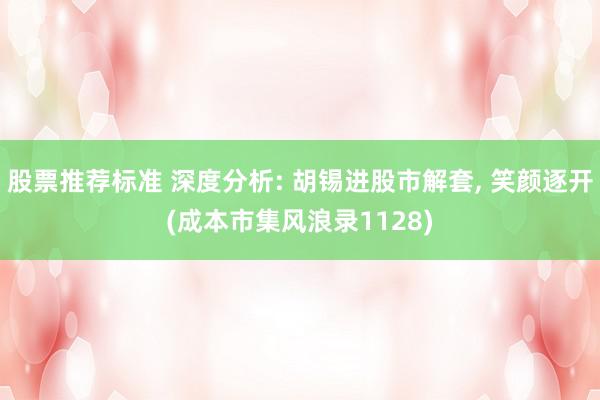 股票推荐标准 深度分析: 胡锡进股市解套, 笑颜逐开(成本市集风浪录1128)