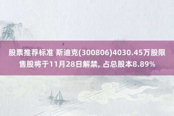 股票推荐标准 斯迪克(300806)4030.45万股限售股将于11月28日解禁, 占总股本8.89%