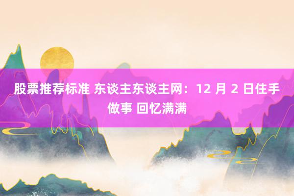 股票推荐标准 东谈主东谈主网：12 月 2 日住手做事 回忆满满