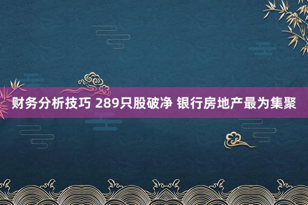 财务分析技巧 289只股破净 银行房地产最为集聚