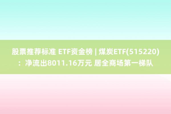 股票推荐标准 ETF资金榜 | 煤炭ETF(515220)：净流出8011.16万元 居全商场第一梯队