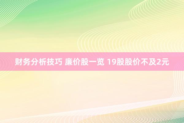 财务分析技巧 廉价股一览 19股股价不及2元