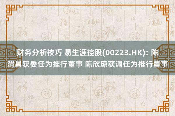 财务分析技巧 易生涯控股(00223.HK): 陈渭昌获委任为推行董事 陈欣琼获调任为推行董事