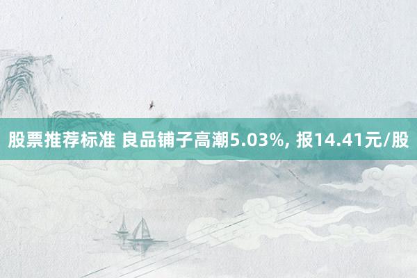 股票推荐标准 良品铺子高潮5.03%, 报14.41元/股