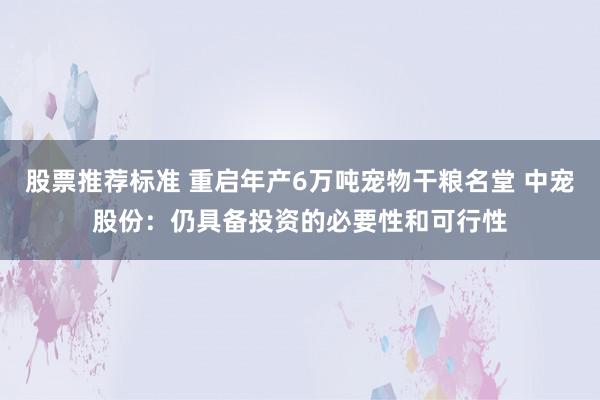 股票推荐标准 重启年产6万吨宠物干粮名堂 中宠股份：仍具备投资的必要性和可行性