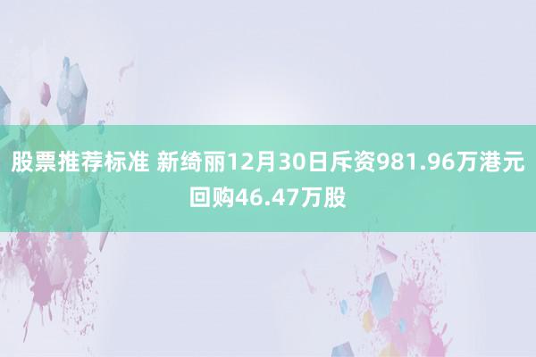 股票推荐标准 新绮丽12月30日斥资981.96万港元回购46.47万股