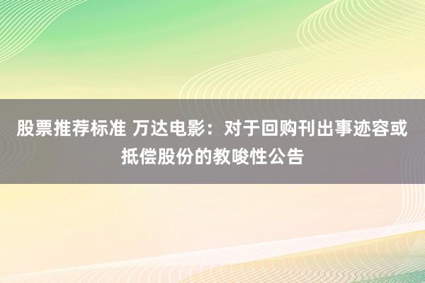 股票推荐标准 万达电影：对于回购刊出事迹容或抵偿股份的教唆性公告