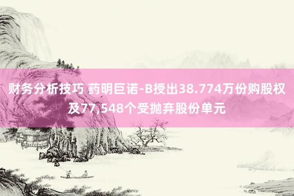 财务分析技巧 药明巨诺-B授出38.774万份购股权及77,548个受抛弃股份单元