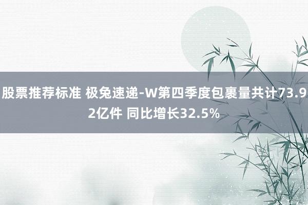 股票推荐标准 极兔速递-W第四季度包裹量共计73.92亿件 同比增长32.5%