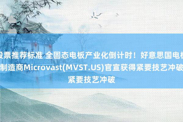 股票推荐标准 全固态电板产业化倒计时！好意思国电板制造商Microvast(MVST.US)官宣获得紧要技艺冲破