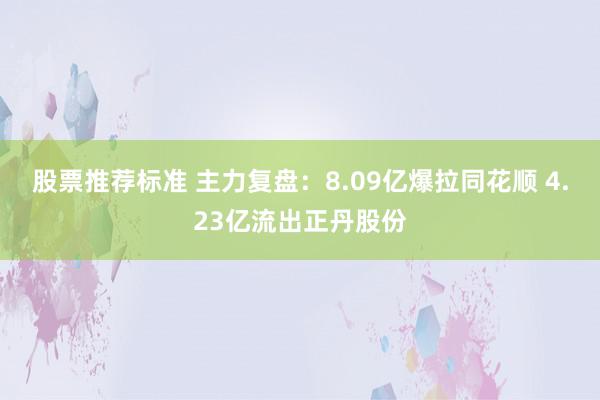 股票推荐标准 主力复盘：8.09亿爆拉同花顺 4.23亿流出正丹股份