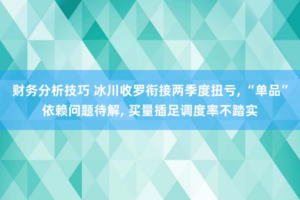 财务分析技巧 冰川收罗衔接两季度扭亏, “单品”依赖问题待解, 买量插足调度率不踏实