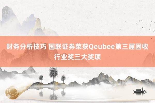 财务分析技巧 国联证券荣获Qeubee第三届固收行业奖三大奖项