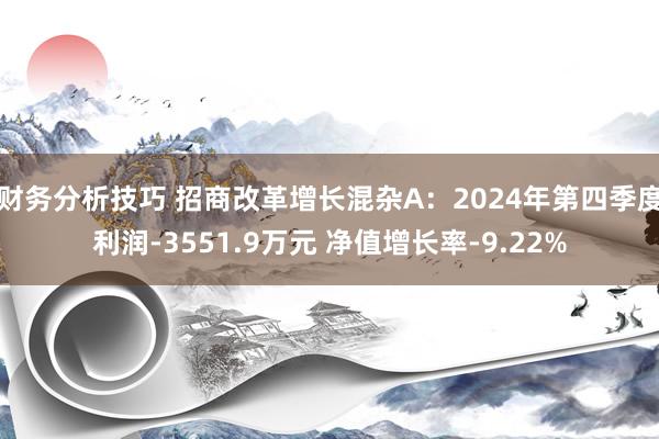 财务分析技巧 招商改革增长混杂A：2024年第四季度利润-3551.9万元 净值增长率-9.22%