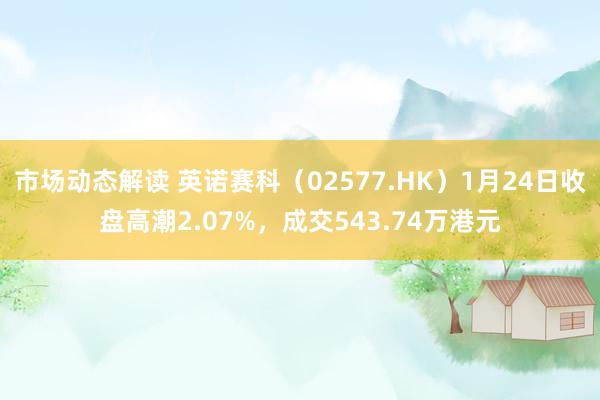 市场动态解读 英诺赛科（02577.HK）1月24日收盘高潮2.07%，成交543.74万港元