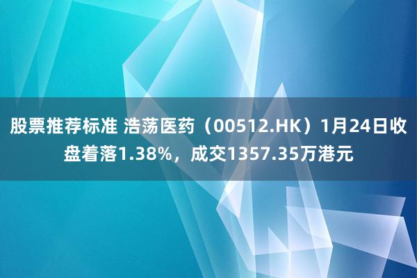 股票推荐标准 浩荡医药（00512.HK）1月24日收盘着落1.38%，成交1357.35万港元