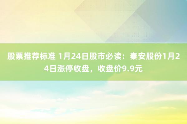 股票推荐标准 1月24日股市必读：秦安股份1月24日涨停收盘，收盘价9.9元