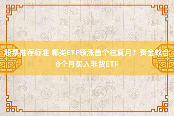 股票推荐标准 哪类ETF领涨首个往复月？资金蚁合8个月买入非货ETF