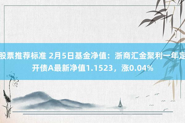 股票推荐标准 2月5日基金净值：浙商汇金聚利一年定开债A最新净值1.1523，涨0.04%