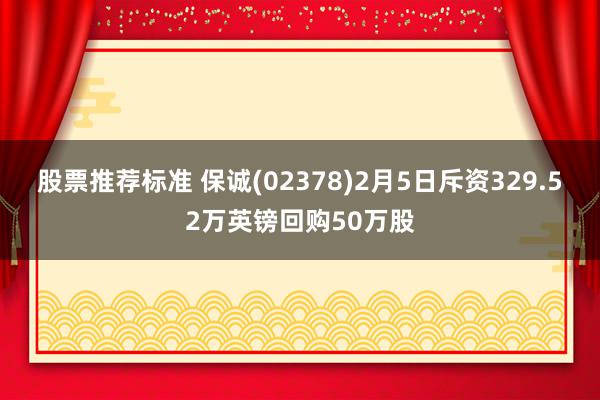 股票推荐标准 保诚(02378)2月5日斥资329.52万英镑回购50万股