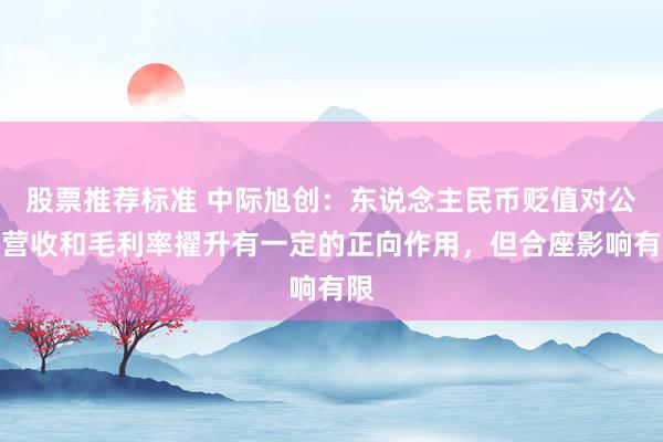 股票推荐标准 中际旭创：东说念主民币贬值对公司营收和毛利率擢升有一定的正向作用，但合座影响有限