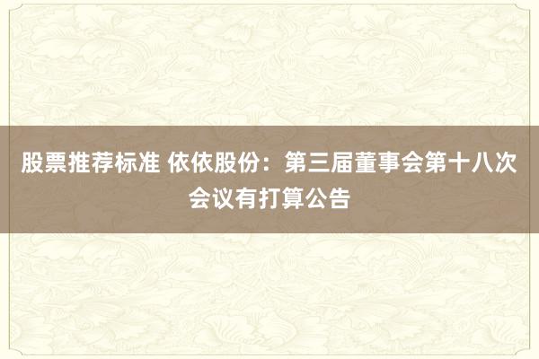 股票推荐标准 依依股份：第三届董事会第十八次会议有打算公告