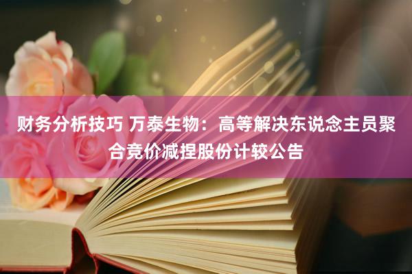 财务分析技巧 万泰生物：高等解决东说念主员聚合竞价减捏股份计较公告