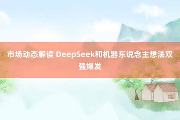 市场动态解读 DeepSeek和机器东说念主想法双强爆发