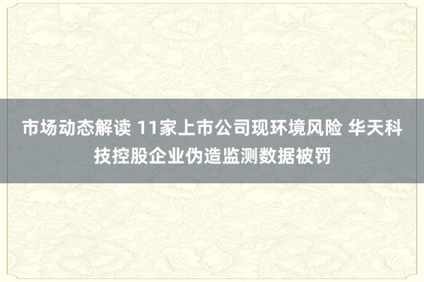 市场动态解读 11家上市公司现环境风险 华天科技控股企业伪造监测数据被罚