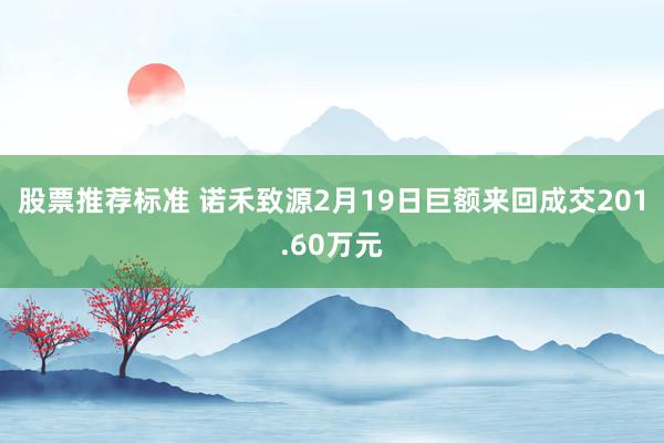 股票推荐标准 诺禾致源2月19日巨额来回成交201.60万元