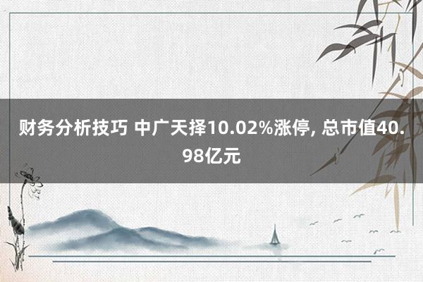 财务分析技巧 中广天择10.02%涨停, 总市值40.98亿元