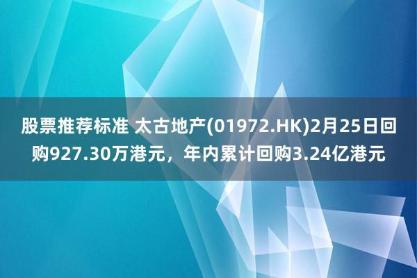 股票推荐标准 太古地产(01972.HK)2月25日回购927.30万港元，年内累计回购3.24亿港元