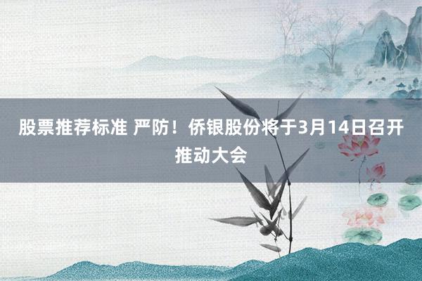 股票推荐标准 严防！侨银股份将于3月14日召开推动大会