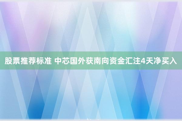 股票推荐标准 中芯国外获南向资金汇注4天净买入