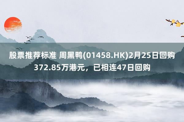 股票推荐标准 周黑鸭(01458.HK)2月25日回购372.85万港元，已相连47日回购