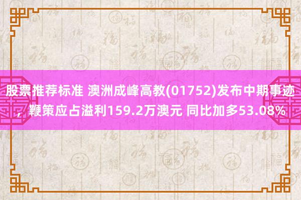 股票推荐标准 澳洲成峰高教(01752)发布中期事迹，鞭策应占溢利159.2万澳元 同比加多53.08%